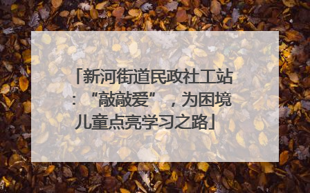 新河街道民政社工站：“敲敲爱”，为困境儿童点亮学习之路