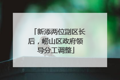 新添两位副区长后，崂山区政府领导分工调整