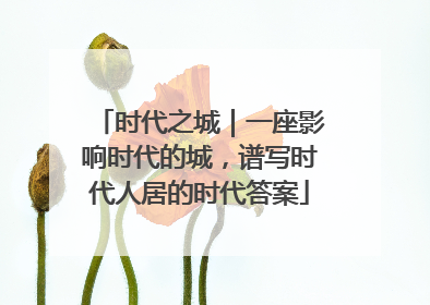 时代之城｜一座影响时代的城，谱写时代人居的时代答案