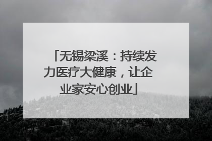 无锡梁溪：持续发力医疗大健康，让企业家安心创业
