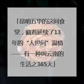 昆明五华的这间食堂，藏着延续了13年的“人世间”温情——有一种叫云南的生活之365天