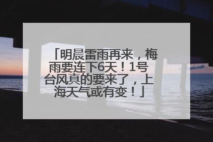 明晨雷雨再来，梅雨要连下6天！1号台风真的要来了，上海天气或有变！