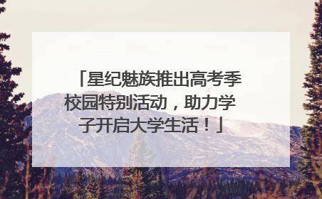 星纪魅族推出高考季校园特别活动，助力学子开启大学生活！