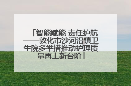 智能赋能 责任护航——敦化市沙河沿镇卫生院多举措推动护理质量再上新台阶