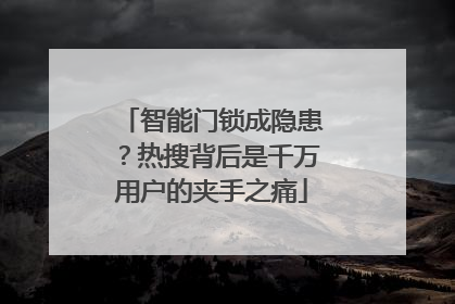 智能门锁成隐患？热搜背后是千万用户的夹手之痛