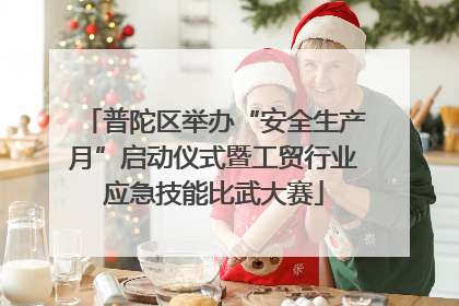 普陀区举办“安全生产月”启动仪式暨工贸行业应急技能比武大赛