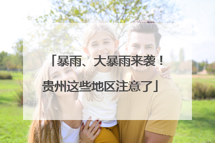 暴雨、大暴雨来袭！贵州这些地区注意了