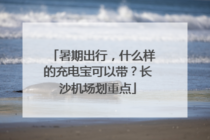 暑期出行，什么样的充电宝可以带？长沙机场划重点