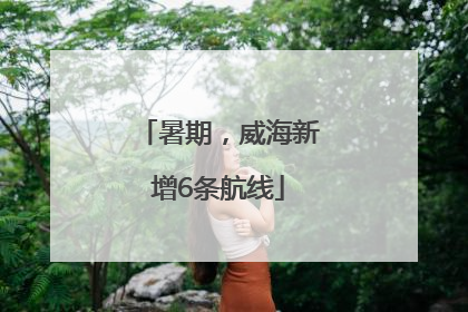 暑期，威海新增6条航线