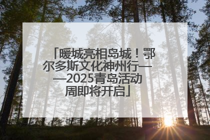 暖城亮相岛城！鄂尔多斯文化神州行——2025青岛活动周即将开启