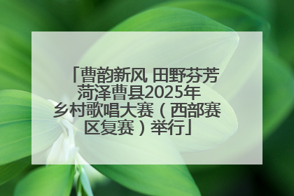 曹韵新风 田野芬芳 菏泽曹县2025年乡村歌唱大赛（西部赛区复赛）举行