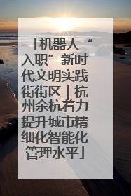 机器人“入职”新时代文明实践街街区｜杭州余杭着力提升城市精细化智能化管理水平