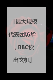 最大规模代表团访华，BBC读出玄机