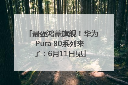 最强鸿蒙旗舰！华为Pura 80系列来了：6月11日见