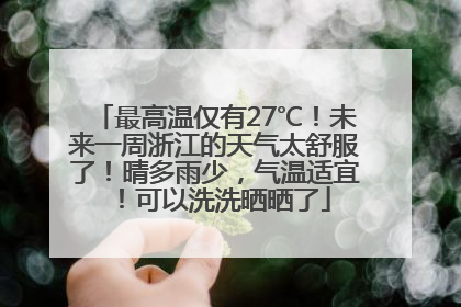 最高温仅有27℃！未来一周浙江的天气太舒服了！晴多雨少，气温适宜！可以洗洗晒晒了