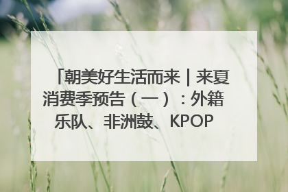 朝美好生活而来｜来夏消费季预告（一）：外籍乐队、非洲鼓、KPOP舞团、居民开放麦……这也太show了