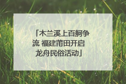木兰溪上百舸争流 福建莆田开启龙舟民俗活动