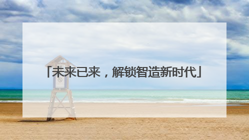 未来已来，解锁智造新时代