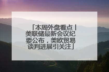 本周外盘看点丨美联储最新会议纪要公布，美欧贸易谈判进展引关注