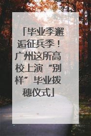毕业季邂逅征兵季！广州这所高校上演“别样”毕业拨穗仪式