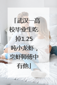 武汉一高校毕业生吃掉1.25吨小龙虾，烹虾师傅中有他