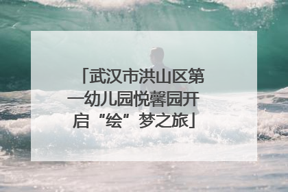 武汉市洪山区第一幼儿园悦馨园开启“绘”梦之旅