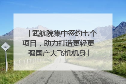 武航院集中签约七个项目，助力打造更轻更强国产大飞机机身
