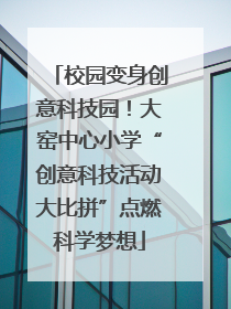 校园变身创意科技园！大窑中心小学“创意科技活动大比拼”点燃科学梦想