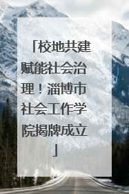 校地共建赋能社会治理！淄博市社会工作学院揭牌成立
