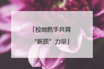 校地携手共育“新质”力量