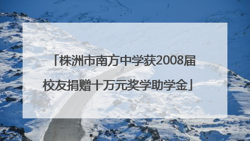 株洲市南方中学获2008届校友捐赠十万元奖学助学金