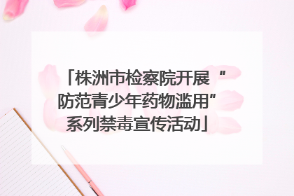株洲市检察院开展“防范青少年药物滥用”系列禁毒宣传活动