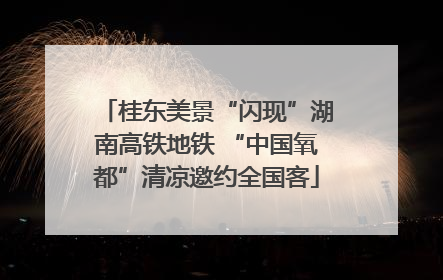 桂东美景“闪现”湖南高铁地铁 “中国氧都”清凉邀约全国客
