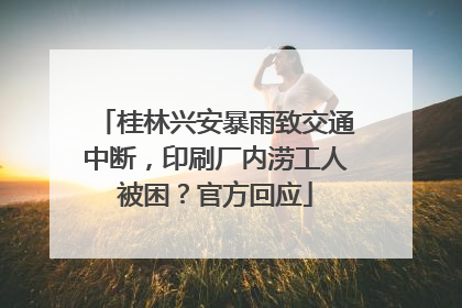 桂林兴安暴雨致交通中断，印刷厂内涝工人被困？官方回应