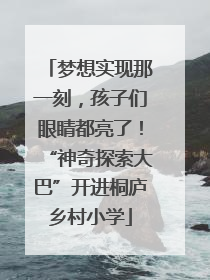 梦想实现那一刻，孩子们眼睛都亮了！“神奇探索大巴”开进桐庐乡村小学