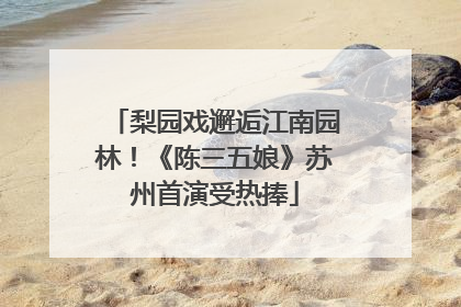 梨园戏邂逅江南园林！《陈三五娘》苏州首演受热捧