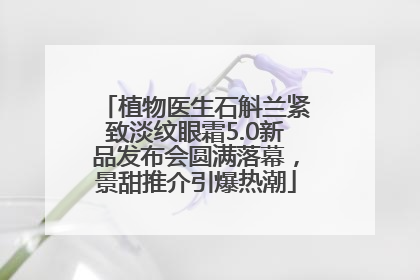 植物医生石斛兰紧致淡纹眼霜5.0新品发布会圆满落幕，景甜推介引爆热潮