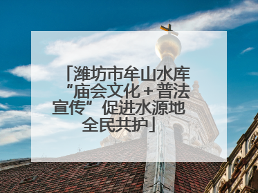 潍坊市牟山水库“庙会文化＋普法宣传”促进水源地全民共护