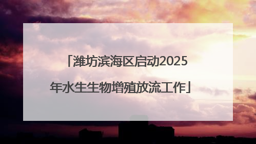 潍坊滨海区启动2025年水生生物增殖放流工作