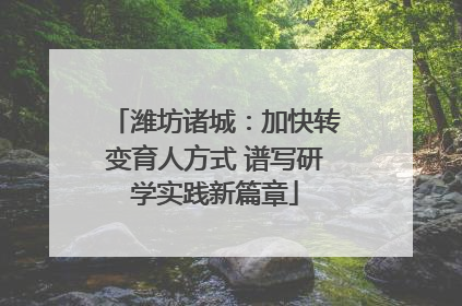 潍坊诸城：加快转变育人方式 谱写研学实践新篇章