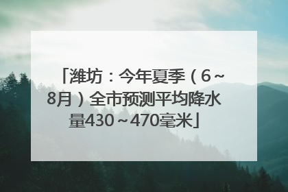 潍坊：今年夏季（6～8月）全市预测平均降水量430～470毫米