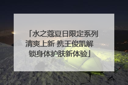 水之蔻夏日限定系列清爽上新 携王俊凯解锁身体护肤新体验