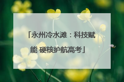 永州冷水滩：科技赋能 硬核护航高考