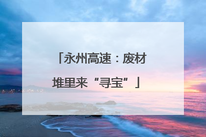 永州高速：废材堆里来“寻宝”