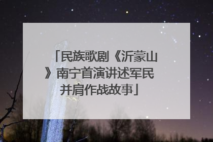 民族歌剧《沂蒙山》南宁首演讲述军民并肩作战故事