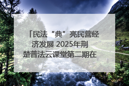 民法“典”亮民营经济发展 2025年荆楚普法云课堂第二期在武汉客厅开讲