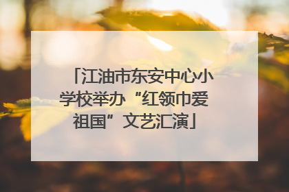 江油市东安中心小学校举办“红领巾爱祖国”文艺汇演