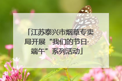 江苏泰兴市烟草专卖局开展“我们的节日·端午”系列活动