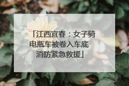 江西宜春：女子骑电瓶车被卷入车底 消防紧急救援