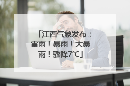 江西气象发布：雷雨！暴雨！大暴雨！骤降7℃